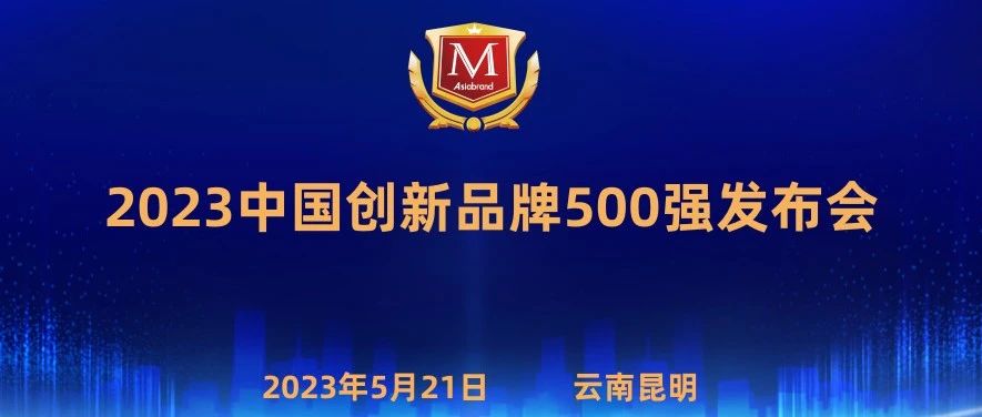 重磅 | “2023中国创新品牌500强”将在云南昆明发布