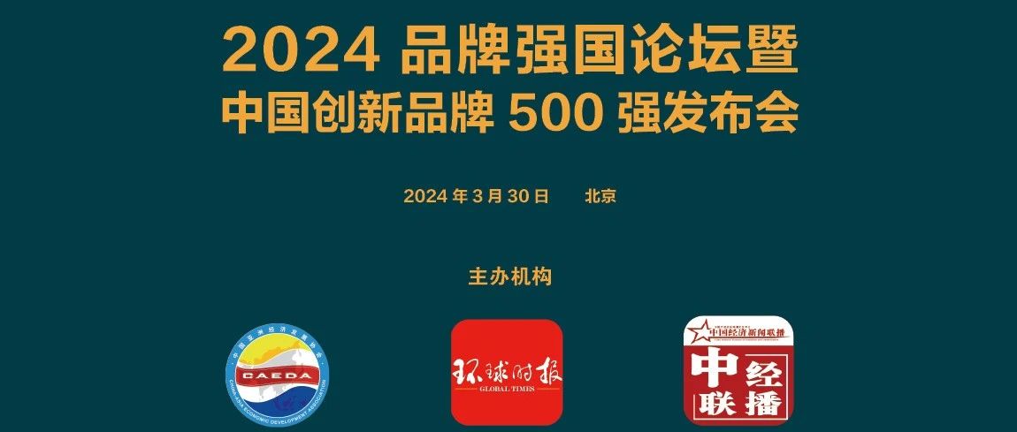 重磅 | “2024品牌强国论坛暨中国创新品牌500强发布会”将在京举行！